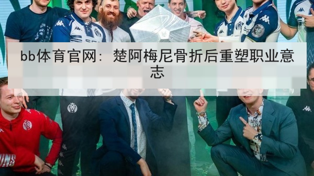 bb体育官网: 楚阿梅尼骨折后重塑职业意志 bb体育官网: 楚阿梅尼骨折后重塑职业意志